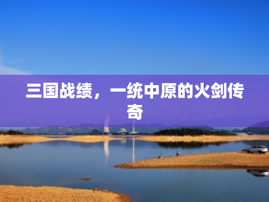 三国战绩,一统中原的火剑传奇 三国战绩,一统中原的火剑传奇